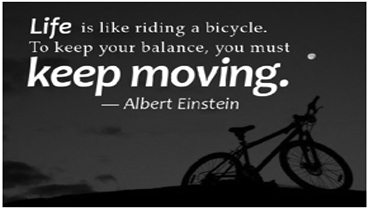 Life Is Like Riding a Bicycle. To Keep Your Balance You Must Keep Moving