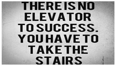 There is no elevator to success. You have to take the stairs.
